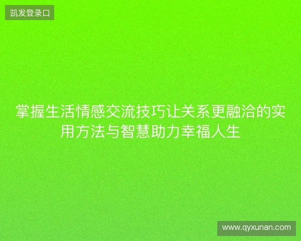 掌握生活情感交流技巧让关系更融洽的实用方法与智慧助力幸福人生 掌握生活情感交流技巧让关系更融洽的实用方法与智慧助力幸福人生