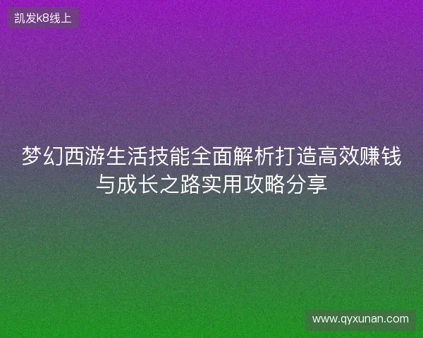 梦幻西游生活技能全面解析打造高效赚钱与成长之路实用攻略分享 梦幻西游生活技能全面解析打造高效赚钱与成长之路实用攻略分享